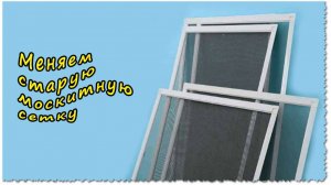 Замена старой москитной сетки, на пластиковых окнах