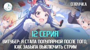 Витубер: Я стала популярной после того, как забыла выключить стрим - 12 серия [Kazoku Project]