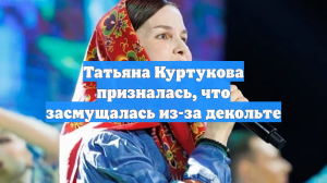 Татьяна Куртукова призналась, что засмущалась из-за декольте
