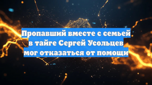 Пропавший вместе с семьей в тайге Сергей Усольцев мог отказаться от помощи