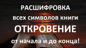 РАСШИФРОВКА всех символов книги ОТКРОВЕНИЕ от начала и до конца! Апокалипсис в Библии.