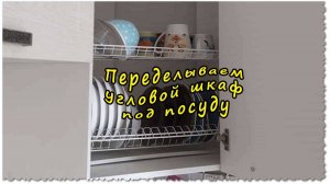 Переделываем  угловой шкаф кухонного гарнитура, под посудницу