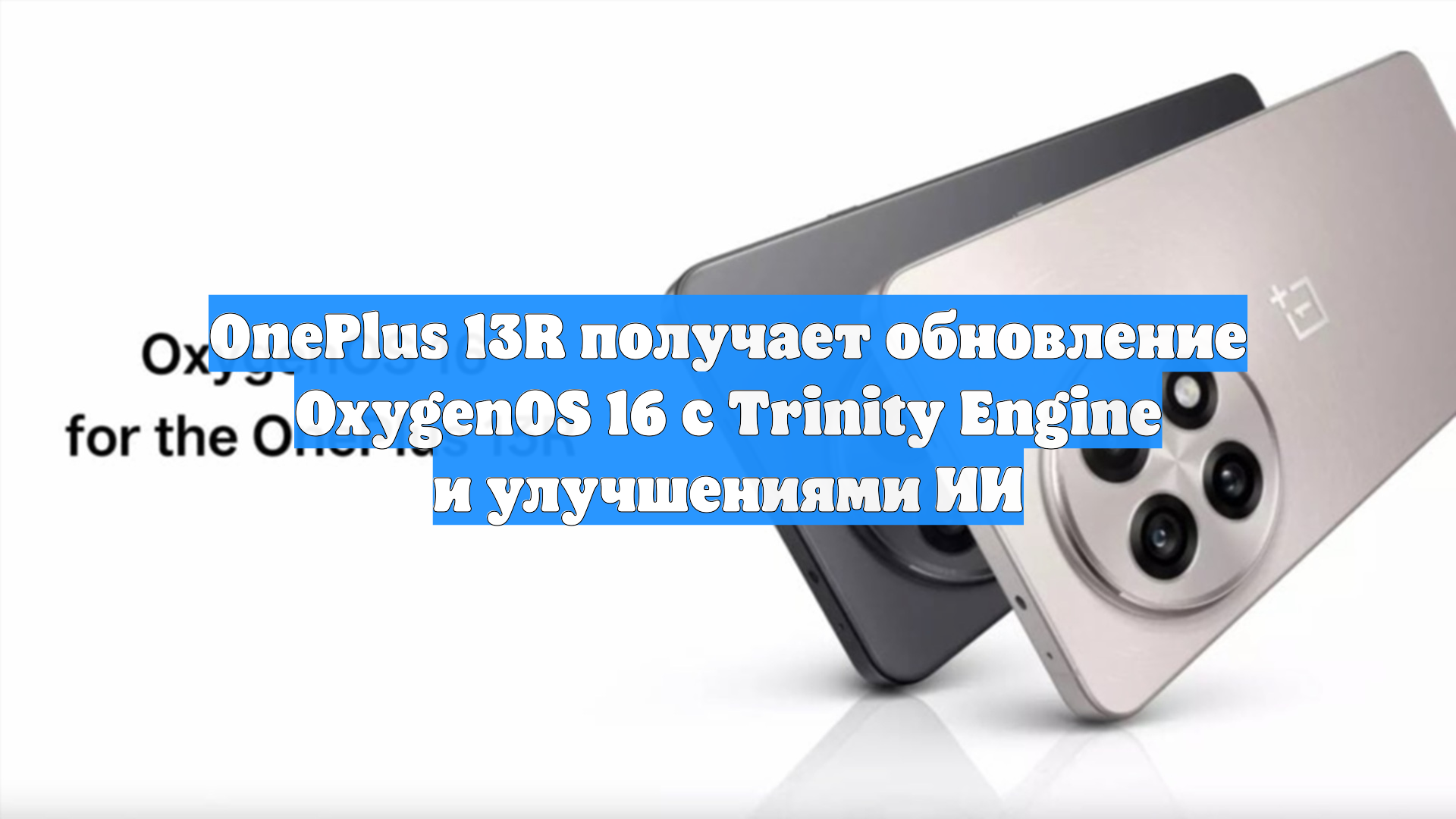 OnePlus 13R получает обновление OxygenOS 16 с Trinity Engine и улучшениями ИИ