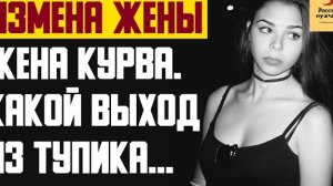 Рассказ мужчины | Измена жены. Жена курва. Какой выход из тупика. Реальная история