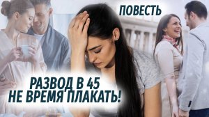 Развод в 45. Не время плакать АУДИОПОВЕСТЬ