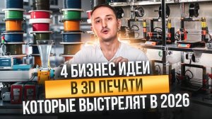 4 идеи для бизнеса в 3D ПЕЧАТИ на которых можно ЗАРАБОТАТЬ в 2026!
