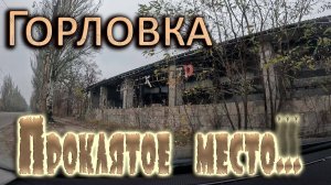 ПРОКЛЯТОЕ МЕСТО.....ГОРЛОВКА.