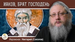 АПОСТОЛ  ИАКОВ, БРАТ ГОСПОДЕНЬ. Иеромонах Нектарий (Соколов)