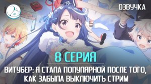 Витубер: Я стала популярной после того, как забыла выключить стрим - 8 серия [Kazoku Project]