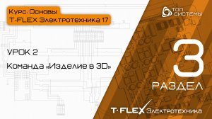 Урок 2 «Команда «Изделие в 3D»». | 3 раздел курса «Основы T-FLEX Электротехника 17»