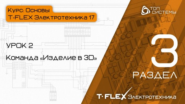 Урок 2 «Команда "Изделие в 3D"». | 3 раздел курса «Основы T-FLEX Электротехника 17»