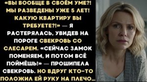 ИСТОРИЯ ИЗ ЖИЗНИ/Мы разведены  уже 5 лет, какую квартиру вы требуете,- ответила я свекрови