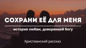 Сохрани её для меня | История любви, доверенной Богу