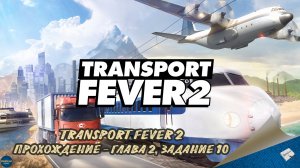 TRANSPORT FEVER 2. ПРОХОЖДЕНИЕ - ГЛАВА 2, ЗАДАНИЕ 10