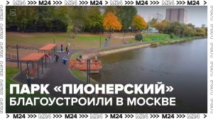 Парк "Пионерский" благоустроили в Москве - Москва 24