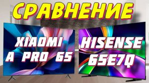Hisense 65E7Q и Xiaomi TV A Pro 65 СРАВНЕНИЕ