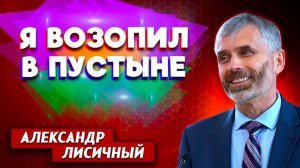 Я ВОЗОПИЛ в ПУСТЫНЕ / Александр Лисичный | опыт пастора | Христианские проповеди АСД