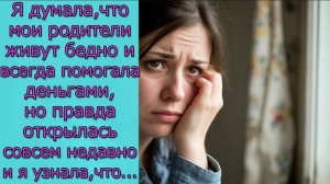 Я  думала, что мои родители живут бедно и всегда помогала деньгами, но правда открылась ...