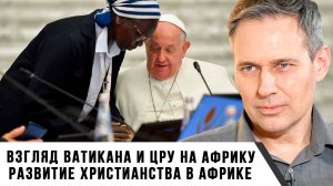 Александр Артамонов | Взгляд Ватикана и ЦРУ на Африку. Развитие христианства в Африке