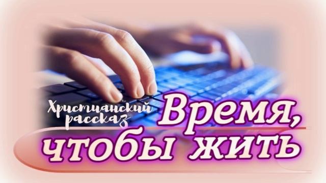 📗 "Время, чтобы жить" ~ РАССКАЗ Христианский ~ 🟢 АУДИОРАССКАЗ смотреть онлайн