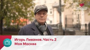 Моя Москва.Игорь Ливанов. Часть 2 — Москва Доверие