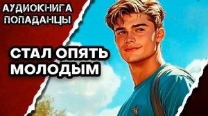 АУДИОКНИГА ПОЛНАЯ ★ СТАЛ ОПЯТЬ МОЛОДЫМ ★ ПОПАДАНЦЫ
