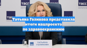 Татьяна Голикова представила итоги нацпроекта по здравоохранению