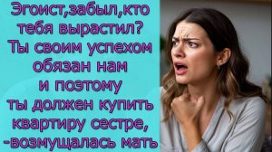 Забыл, кто тебя вырастил_ Ты своим успехом обязан нам и поэтому ты должен купить квартиру сестре