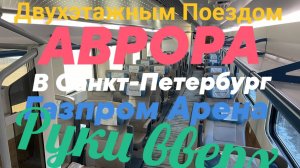 НА ДВУХЭТАЖНОМ ПОЕЗДЕ «АВРОРА « В САНКТ-ПЕТЕРБУРГ ! ГАЗПРОМ-АРЕНА.РУКИ ВВЕРХ!