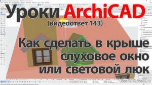 👍 Урок ArchiCAD [Урок Архикад] Как сделать в крыше слуховое окно или световой люк  (видеоответ)