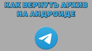 Как вернуть архив в Телеграмме на андроиде