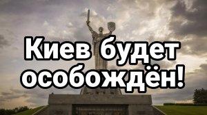 КИЕВ БУДЕТ ОСВОБОЖДЕН!