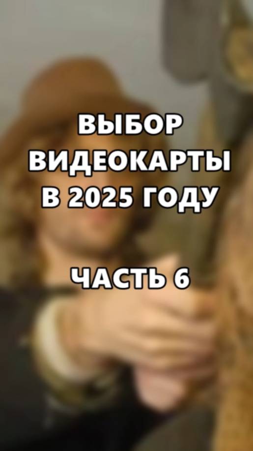 Выбор видеокарты в 2025 году! Часть 6. смотреть онлайн