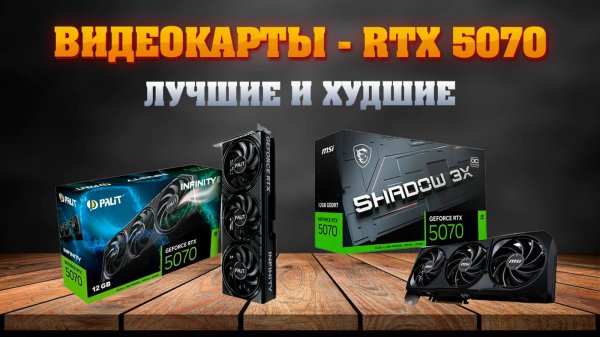 RTX 5070. Какую видеокарту купить? Лучшие и худшие исполнения.