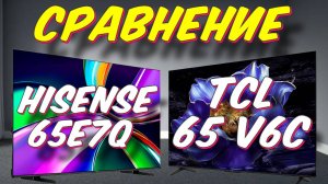 Телевизор TCL 65 V6C и Hisense 65E7Q СРАВНЕНИЕ