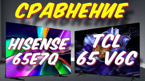 Телевизор TCL 65 V6C и Hisense 65E7Q СРАВНЕНИЕ