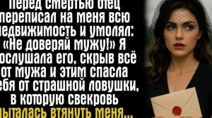 Перед смертью отец переписал на меня всю недвижимость и умолял- «Не доверяй мужу!» Я послушала...