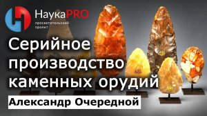 Серийное производство каменных орудий – Александр Очередной | Археология | Научпоп