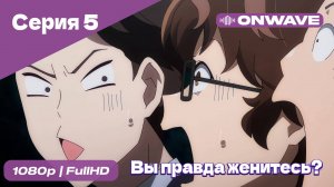 Вы правда женитесь? - 5 Серия [OnWave]