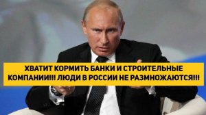 ХВАТИТ КОРМИТЬ БАНКИ И СТРОИТЕЛЬНЫЕ КОМПАНИИ!!! ЛЮДИ В РОССИИ НЕ РАЗМНОЖАЮТСЯ!!!