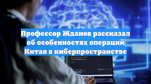 Профессор Жданов рассказал об особенностях операций Китая в киберпространстве