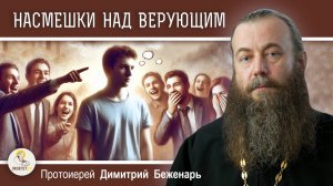 НАСМЕШКИ НАД ВЕРУЮЩИМ.  Протоиерей Димитрий Беженарь
