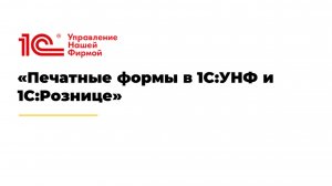 Вебинар «Печатные формы в 1С:УНФ и 1С:Рознице»