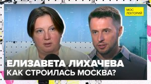 Москва не сразу строилась | Елизавета Лихачева Лекция 2025 | Мослекторий