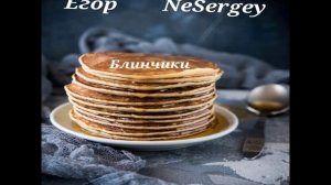 Егор, NeSergey - Блинчики