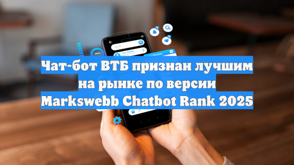 Чат-бот ВТБ признан лучшим на рынке по версии Markswebb Chatbot Rank 2025