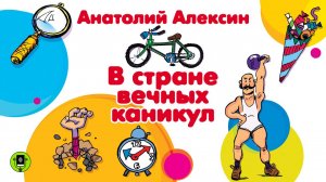 А. АЛЕКСИН «В СТРАНЕ ВЕЧНЫХ КАНИКУЛ». Аудиокнига для детей. Читает Александр Бордуков