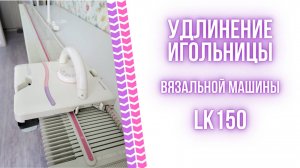 Удлинение игольницы вязальной машины LK150