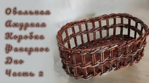 МК. Овальная Ажурная коробка из бумажной лозы. Фанерное дно. Часть 2. #585