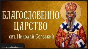 БЛАГОСЛОВЕННО ЦАРСТВО _ свт. Николай Сербский